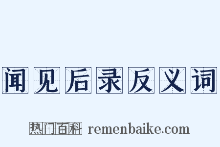 闻见后录反义词是什么意思的图片